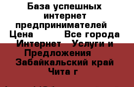 База успешных интернет предпринимателей › Цена ­ 600 - Все города Интернет » Услуги и Предложения   . Забайкальский край,Чита г.